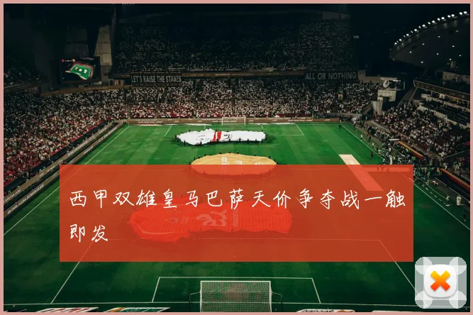 西甲双雄皇马巴萨天价争夺战一触即发