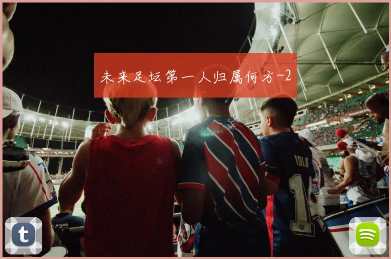 未来足坛第一人归属何方