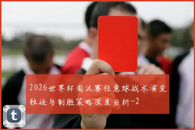 2026世界杯淘汰赛任意球战术演变轨迹与制胜策略深度分析