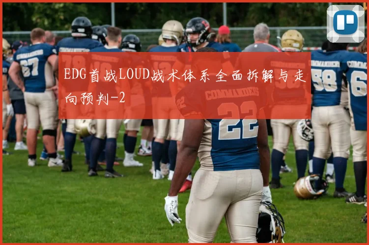 EDG首战LOUD战术体系全面拆解与走向预判