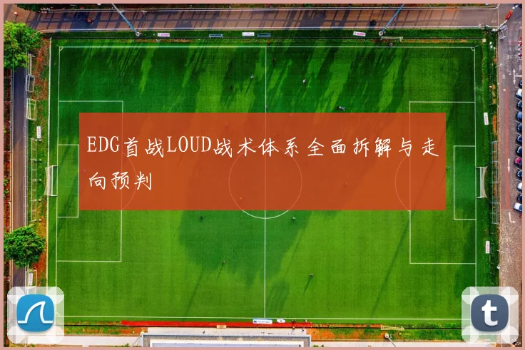 EDG首战LOUD战术体系全面拆解与走向预判