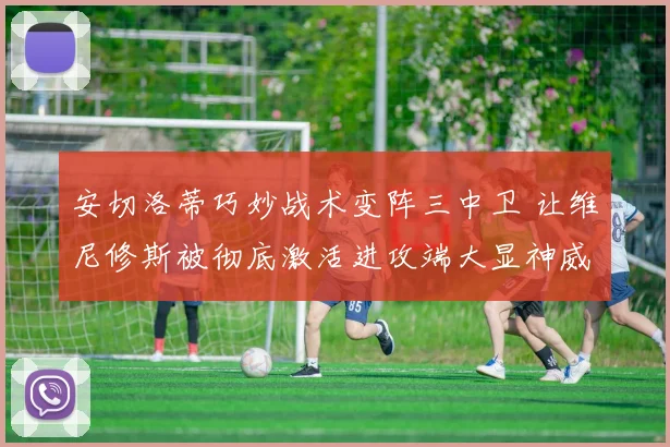 安切洛蒂巧妙战术变阵三中卫 让维尼修斯被彻底激活进攻端大显神威