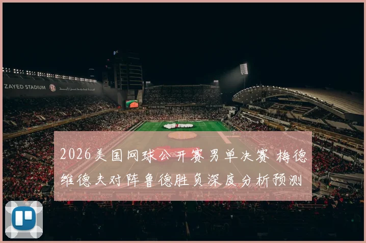 2026美国网球公开赛男单决赛 梅德维德夫对阵鲁德胜负深度分析预测